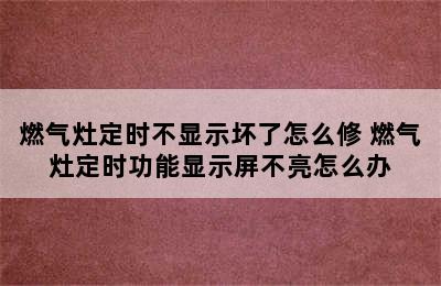 燃气灶定时不显示坏了怎么修 燃气灶定时功能显示屏不亮怎么办